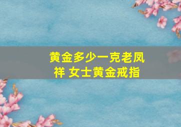 黄金多少一克老凤祥 女士黄金戒指